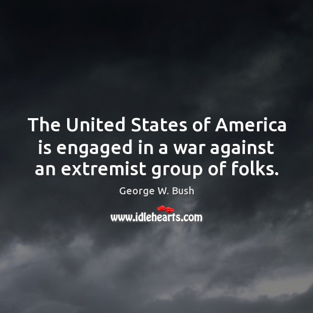 The United States of America is engaged in a war against an extremist group of folks. 