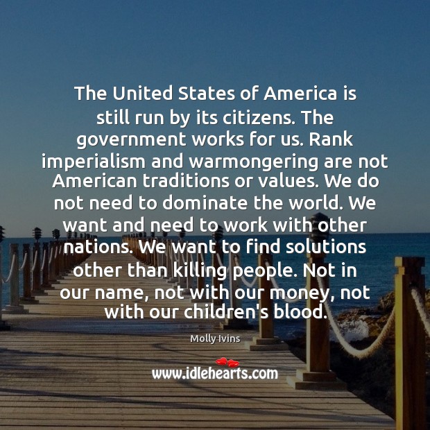 The United States of America is still run by its citizens. The Molly Ivins Picture Quote