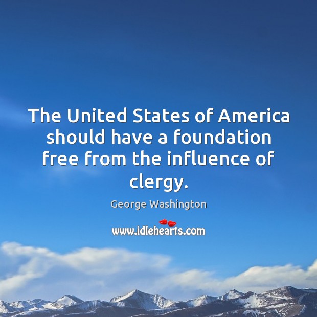 The United States of America should have a foundation free from the influence of clergy. George Washington Picture Quote