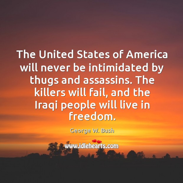 The united states of america will never be intimidated by thugs and assassins. George W. Bush Picture Quote