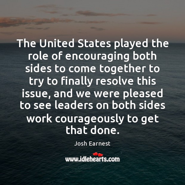 The United States played the role of encouraging both sides to come Josh Earnest Picture Quote