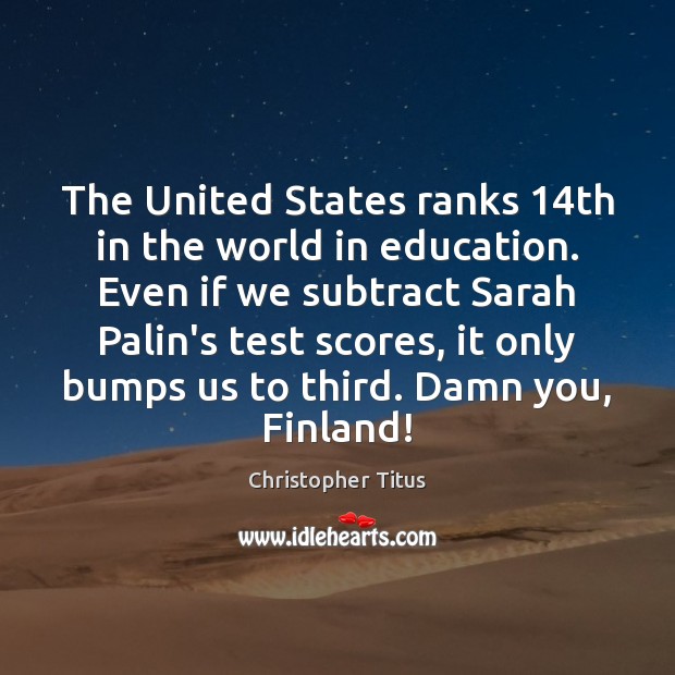 The United States ranks 14th in the world in education. Even if Christopher Titus Picture Quote