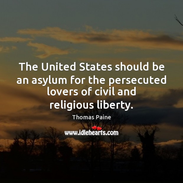 The United States should be an asylum for the persecuted lovers of Thomas Paine Picture Quote