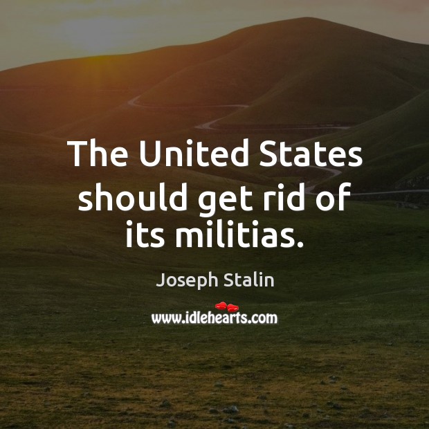 The United States should get rid of its militias. Joseph Stalin Picture Quote