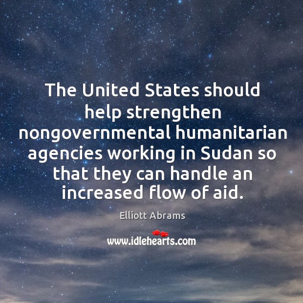 The United States should help strengthen nongovernmental humanitarian agencies working in Sudan Elliott Abrams Picture Quote