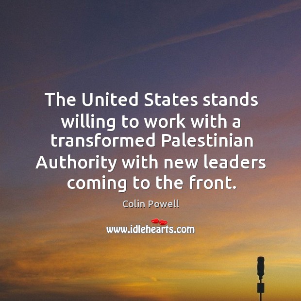 The United States stands willing to work with a transformed Palestinian Authority Colin Powell Picture Quote