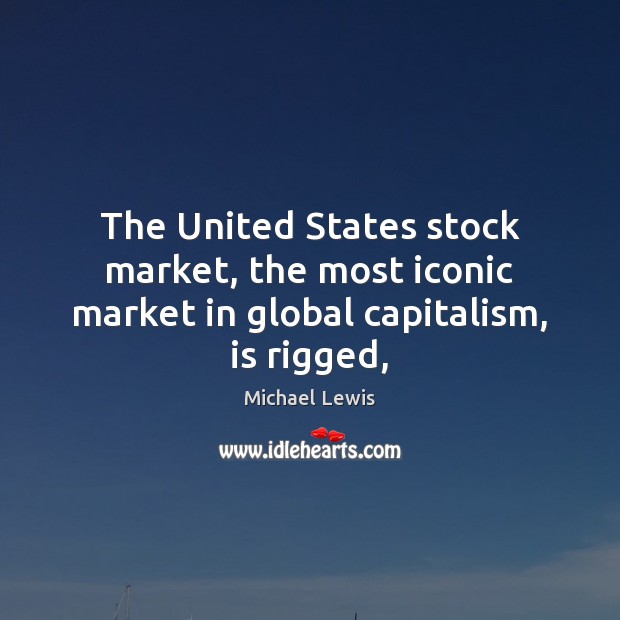 The United States stock market, the most iconic market in global capitalism, is rigged, Michael Lewis Picture Quote
