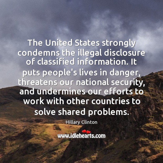 The United States strongly condemns the illegal disclosure of classified information. It Hillary Clinton Picture Quote