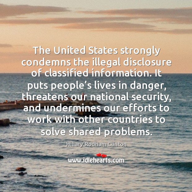 The united states strongly condemns the illegal disclosure of classified information. Hillary Rodham Clinton Picture Quote