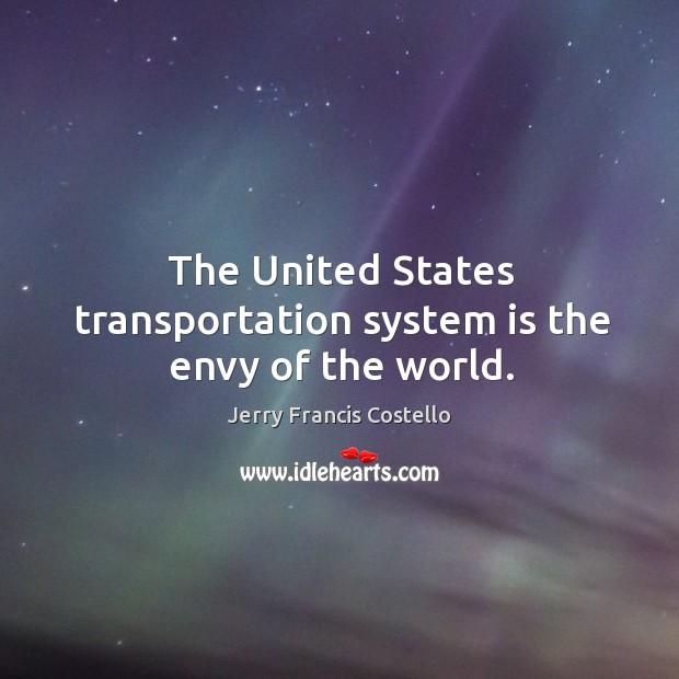 The united states transportation system is the envy of the world. Jerry Francis Costello Picture Quote