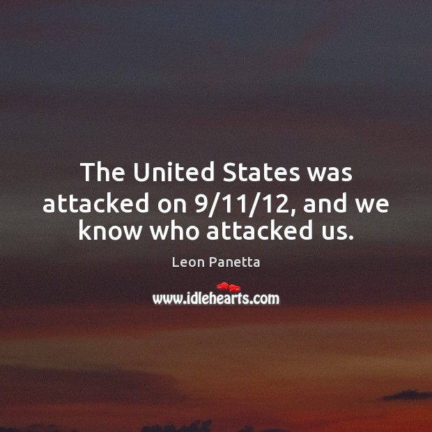 The United States was attacked on 9/11/12, and we know who attacked us. Image