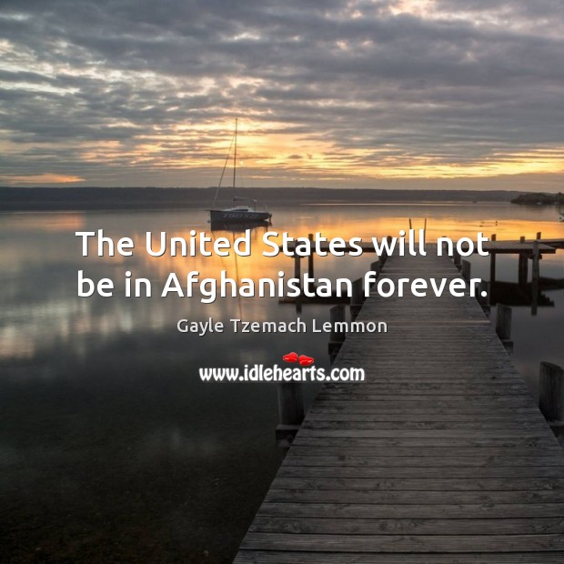 The United States will not be in Afghanistan forever. Gayle Tzemach Lemmon Picture Quote