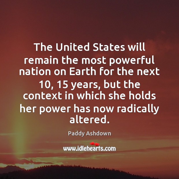 The United States will remain the most powerful nation on Earth for Paddy Ashdown Picture Quote