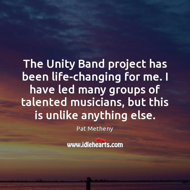 The Unity Band project has been life-changing for me. I have led Pat Metheny Picture Quote