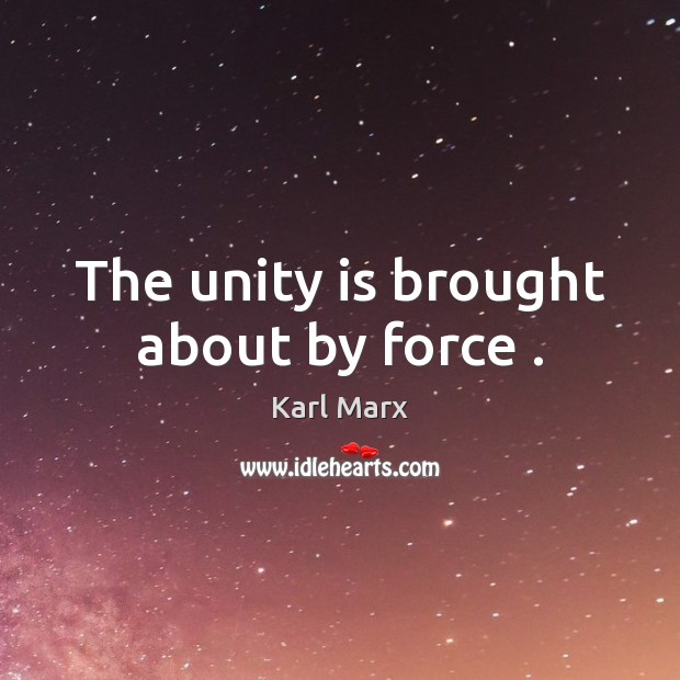 The unity is brought about by force . Karl Marx Picture Quote