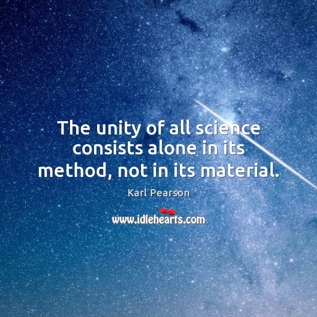 The unity of all science consists alone in its method, not in its material. Karl Pearson Picture Quote