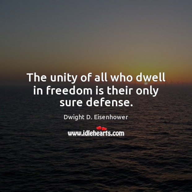 The unity of all who dwell in freedom is their only sure defense. Dwight D. Eisenhower Picture Quote