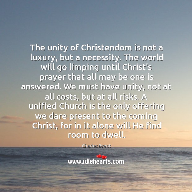 The unity of Christendom is not a luxury, but a necessity. The Charles Brent Picture Quote