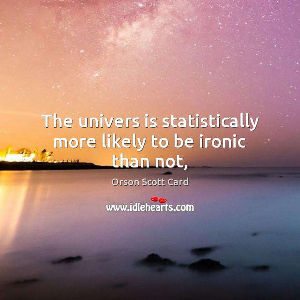 The univers is statistically more likely to be ironic than not, Orson Scott Card Picture Quote