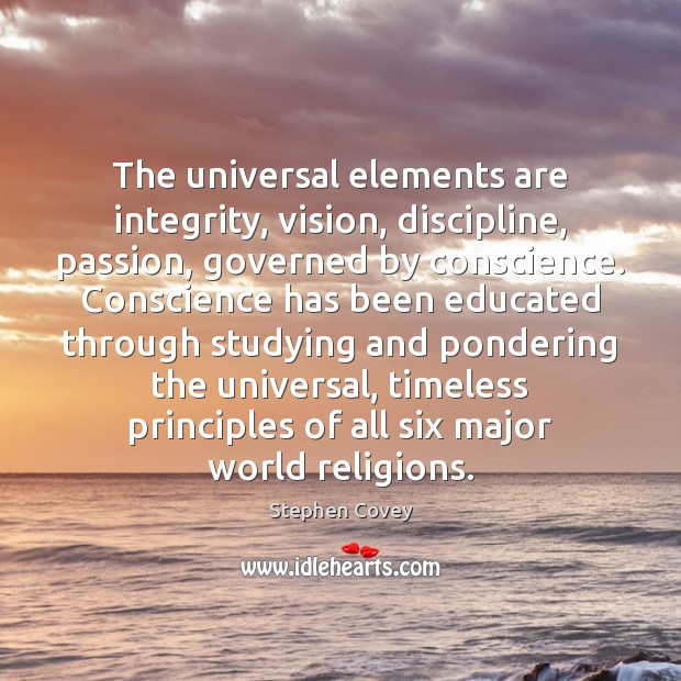 The universal elements are integrity, vision, discipline, passion, governed by conscience. Conscience Stephen Covey Picture Quote