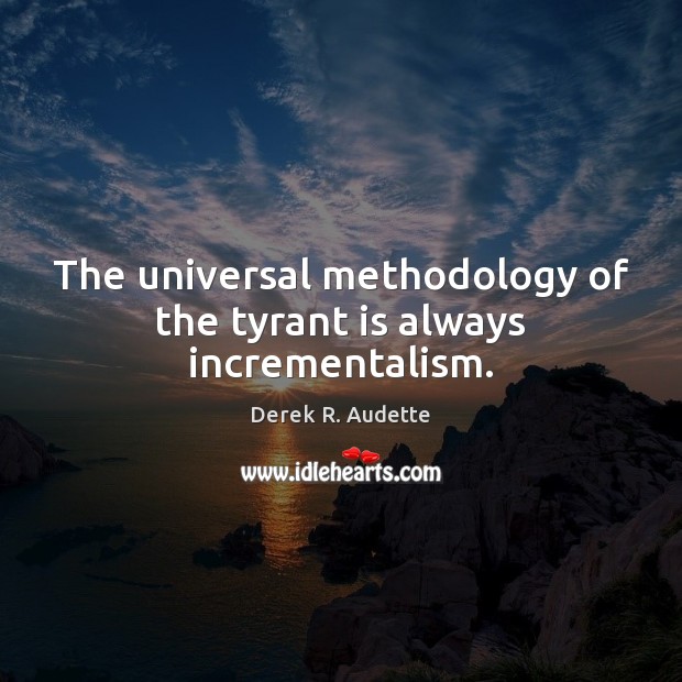 The universal methodology of the tyrant is always incrementalism. Derek R. Audette Picture Quote