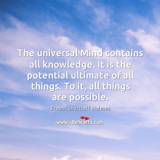 The universal mind contains all knowledge. It is the potential ultimate of all things. To it, all things are possible. Image