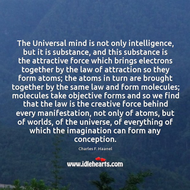 The Universal mind is not only intelligence, but it is substance, and Charles F. Haanel Picture Quote