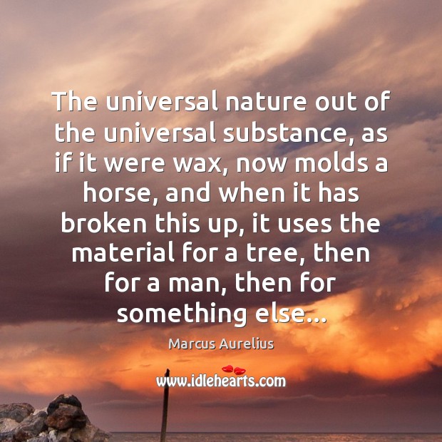 The universal nature out of the universal substance, as if it were Marcus Aurelius Picture Quote