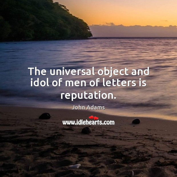 The universal object and idol of men of letters is reputation. John Adams Picture Quote