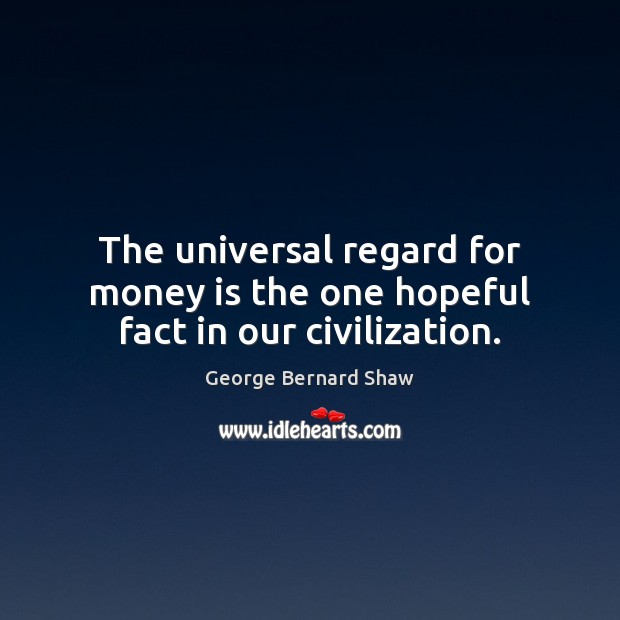 The universal regard for money is the one hopeful fact in our civilization. George Bernard Shaw Picture Quote