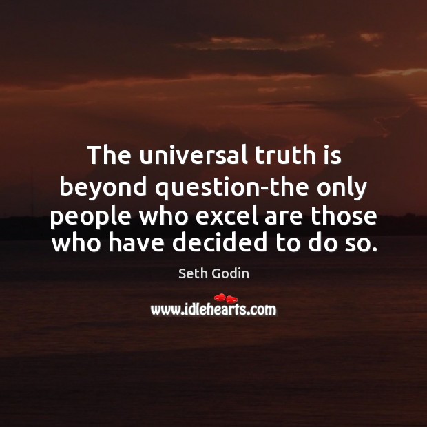 The universal truth is beyond question-the only people who excel are those Seth Godin Picture Quote