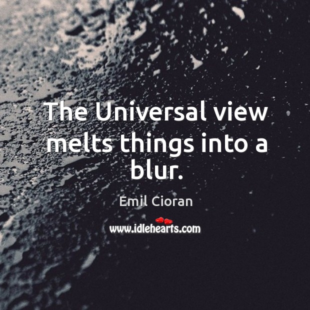 The universal view melts things into a blur. Image
