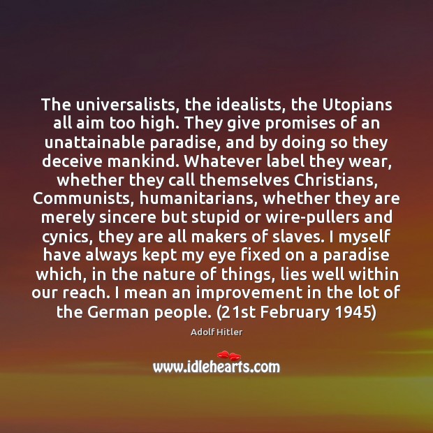 The universalists, the idealists, the Utopians all aim too high. They give Adolf Hitler Picture Quote