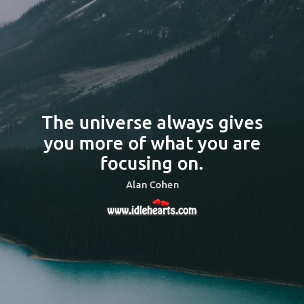 The universe always gives you more of what you are focusing on. Image
