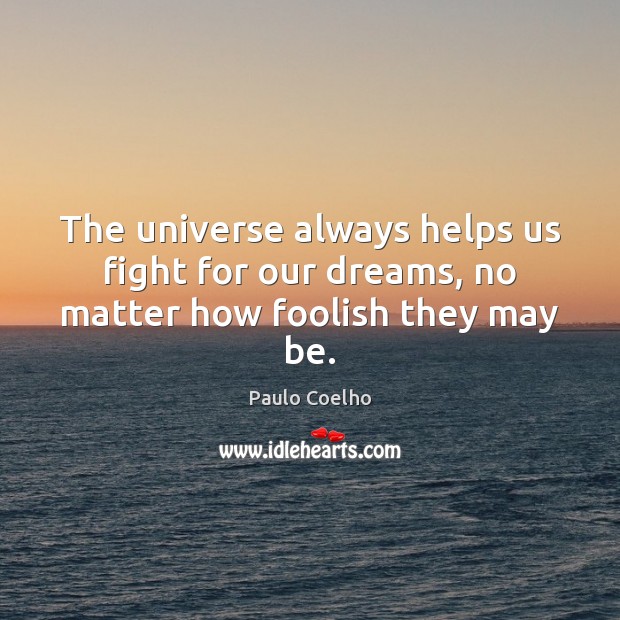 The universe always helps us fight for our dreams, no matter how foolish they may be. Image