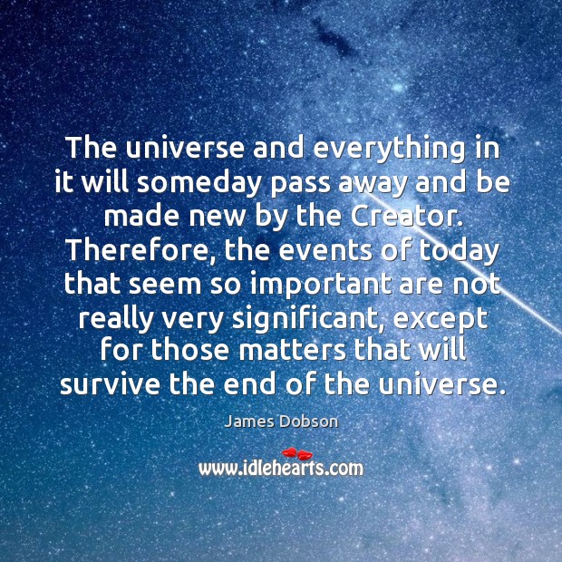 The universe and everything in it will someday pass away and be James Dobson Picture Quote
