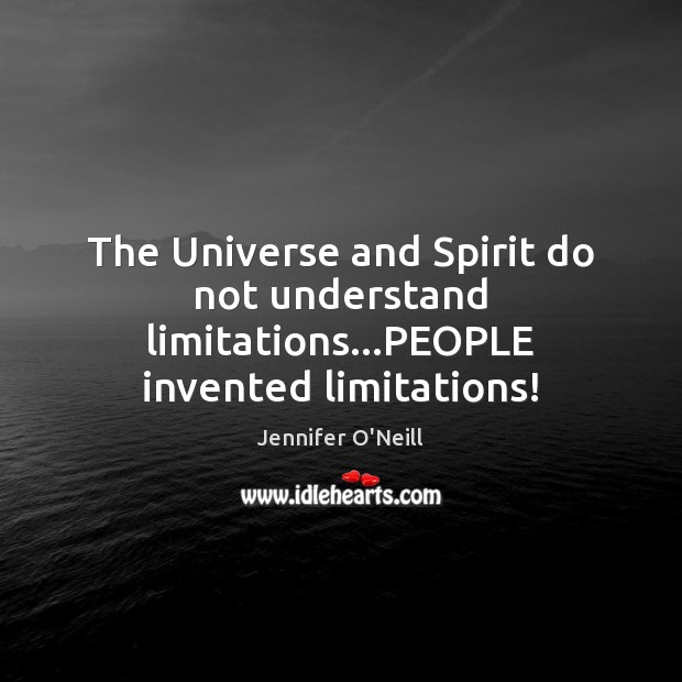 The Universe and Spirit do not understand limitations…PEOPLE invented limitations! Jennifer O’Neill Picture Quote