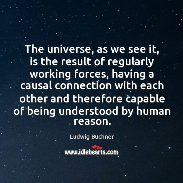 The universe, as we see it, is the result of regularly working Ludwig Buchner Picture Quote