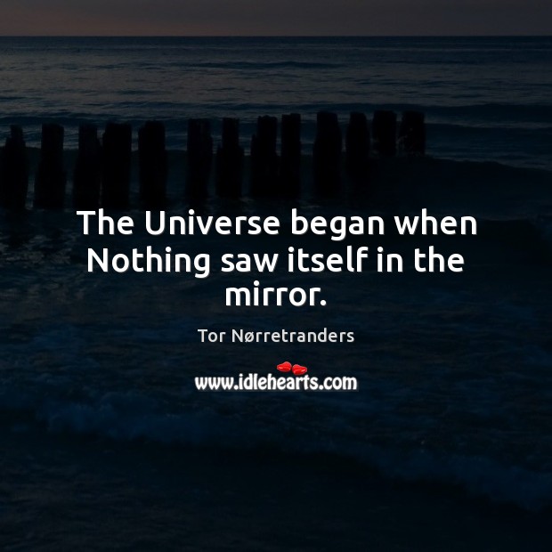 The Universe began when Nothing saw itself in the mirror. Tor Nørretranders Picture Quote