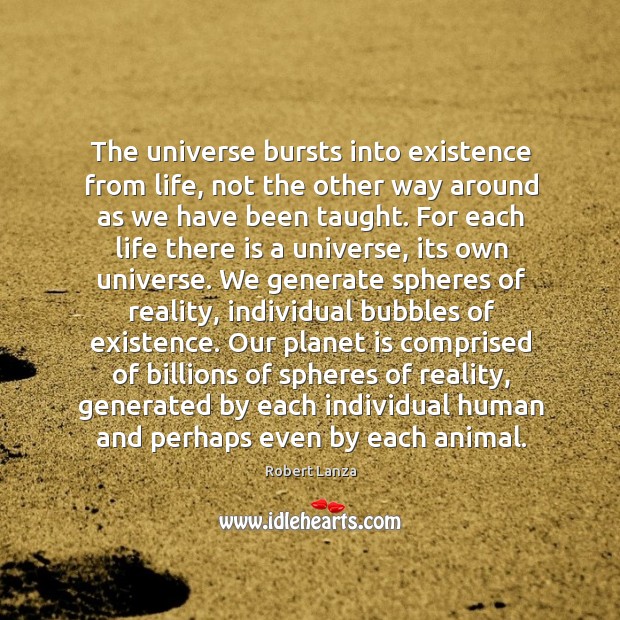 The universe bursts into existence from life, not the other way around as we have been taught. Robert Lanza Picture Quote