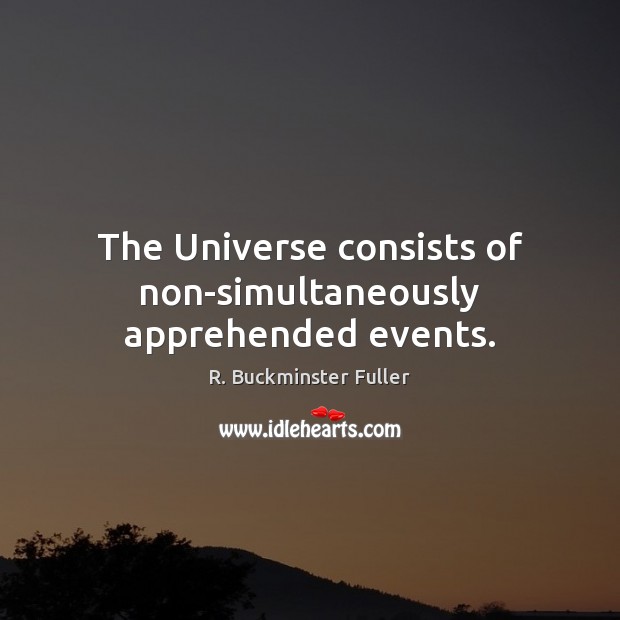 The Universe consists of non-simultaneously apprehended events. R. Buckminster Fuller Picture Quote