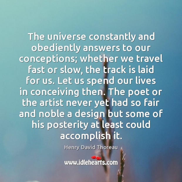 The universe constantly and obediently answers to our conceptions; whether we travel Image