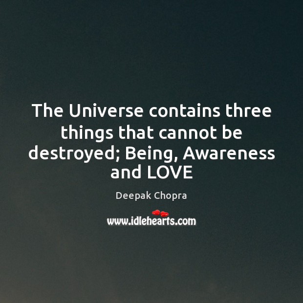 The Universe contains three things that cannot be destroyed; Being, Awareness and LOVE Deepak Chopra Picture Quote