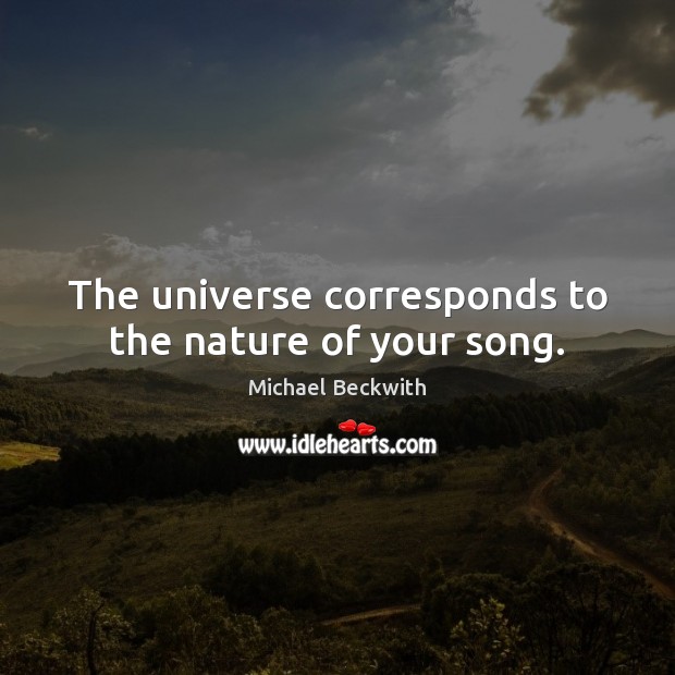 The universe corresponds to the nature of your song. Michael Beckwith Picture Quote