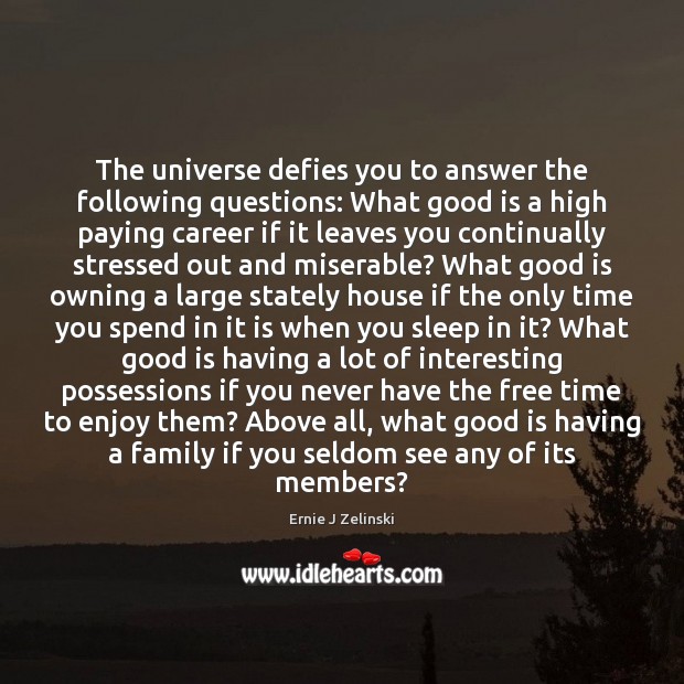 The universe defies you to answer the following questions: What good is Ernie J Zelinski Picture Quote