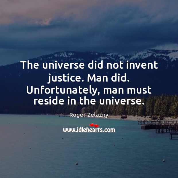 The universe did not invent justice. Man did. Unfortunately, man must reside Roger Zelazny Picture Quote