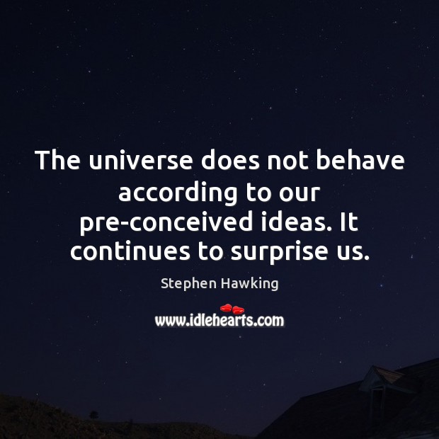 The universe does not behave according to our pre-conceived ideas. It continues Stephen Hawking Picture Quote