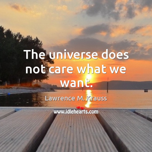 The universe does not care what we want. Lawrence M. Krauss Picture Quote