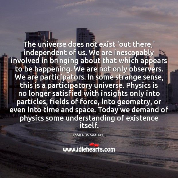 The universe does not exist ‘out there,’ independent of us. We John P. Wheeler III Picture Quote