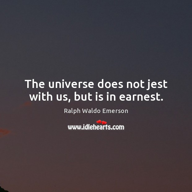 The universe does not jest with us, but is in earnest. Image